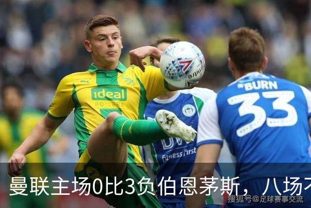 曼联主场0比3负伯恩茅斯，八场不胜跌至第16位