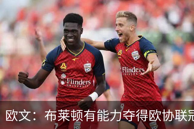 欧文：布莱顿有能力夺得欧协联冠军，许尔策勒执教表现出色