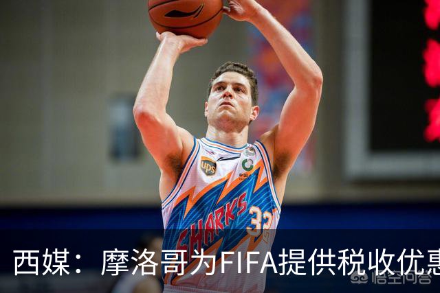 西媒：摩洛哥为FIFA提供税收优惠，力争承办2030世界杯决赛